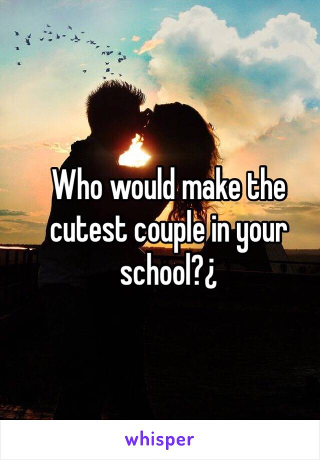 Who would make the cutest couple in your school?¿