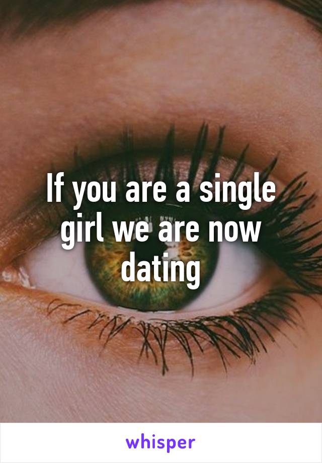 If you are a single girl we are now dating