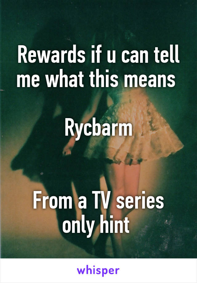 Rewards if u can tell me what this means 

Rycbarm


From a TV series only hint 