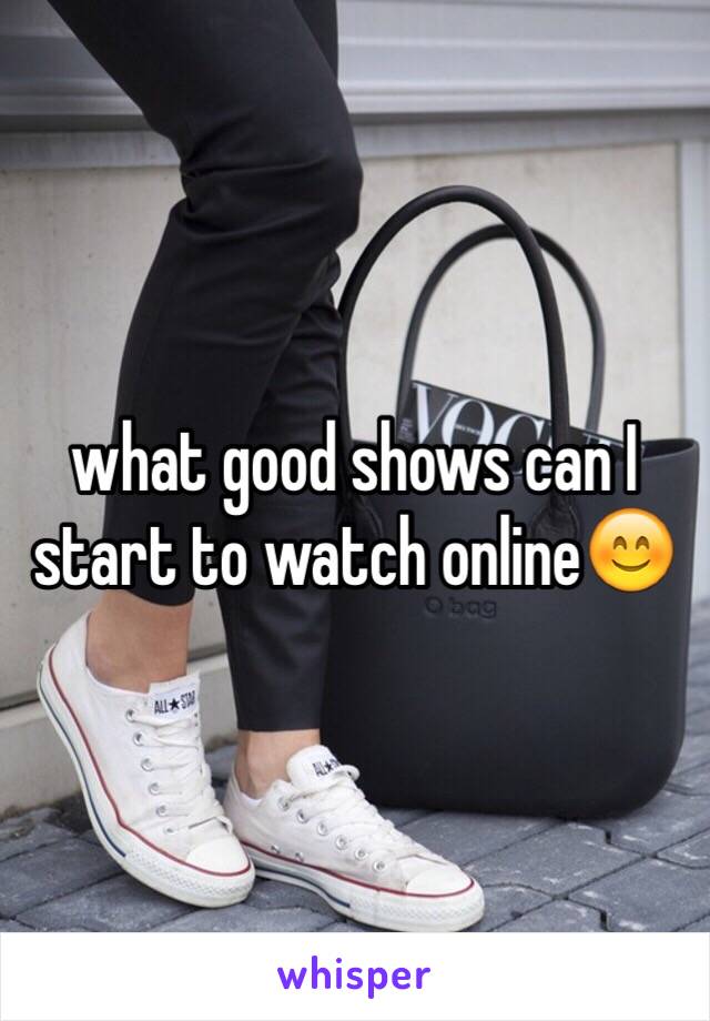 what good shows can I start to watch online😊