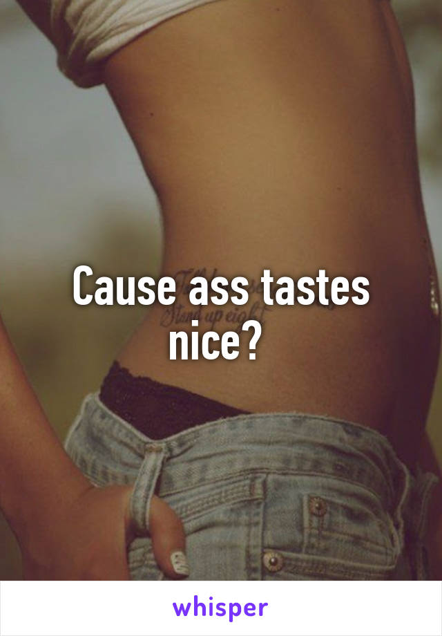 Cause ass tastes nice? 