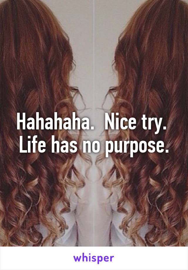 Hahahaha.  Nice try.  Life has no purpose.