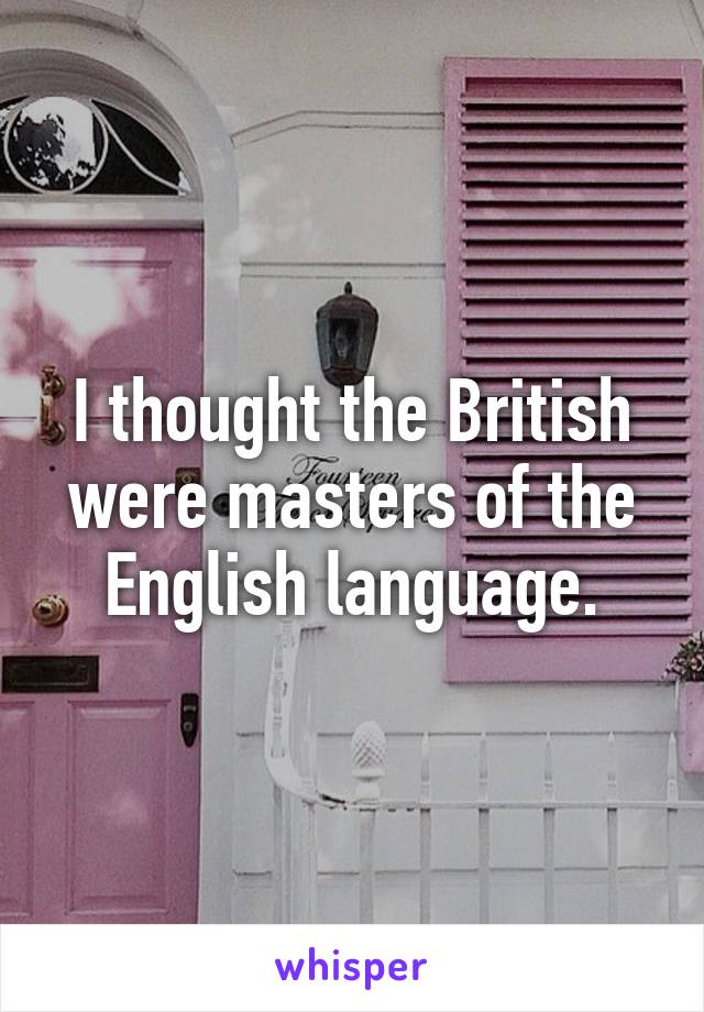 I thought the British were masters of the English language.