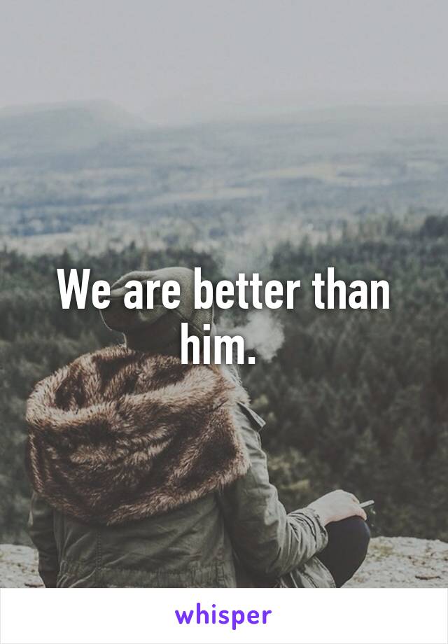 We are better than him. 