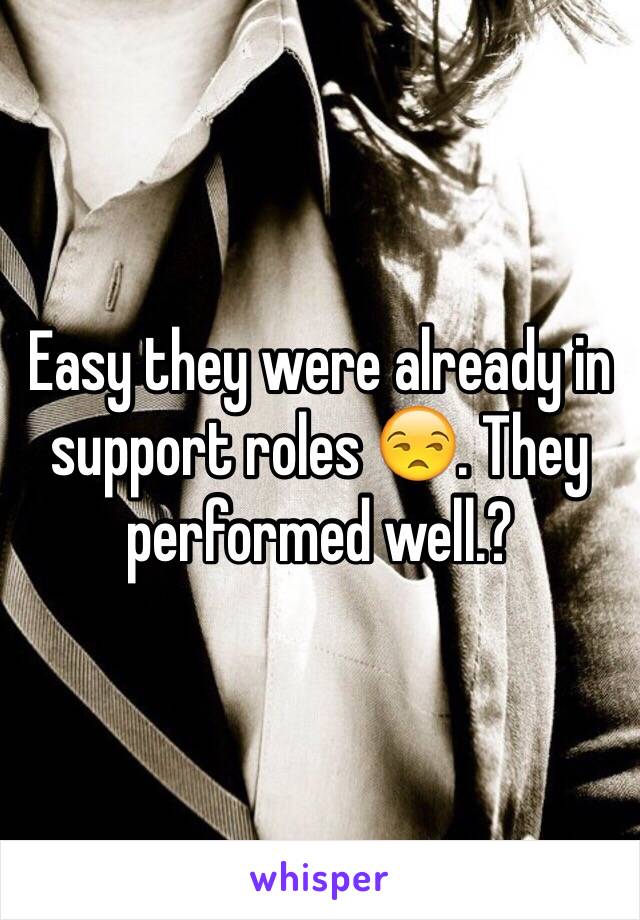 Easy they were already in support roles 😒. They performed well.?