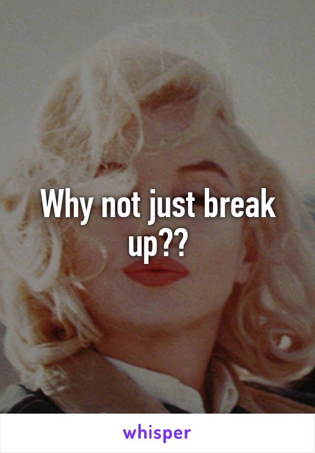 Why not just break up??