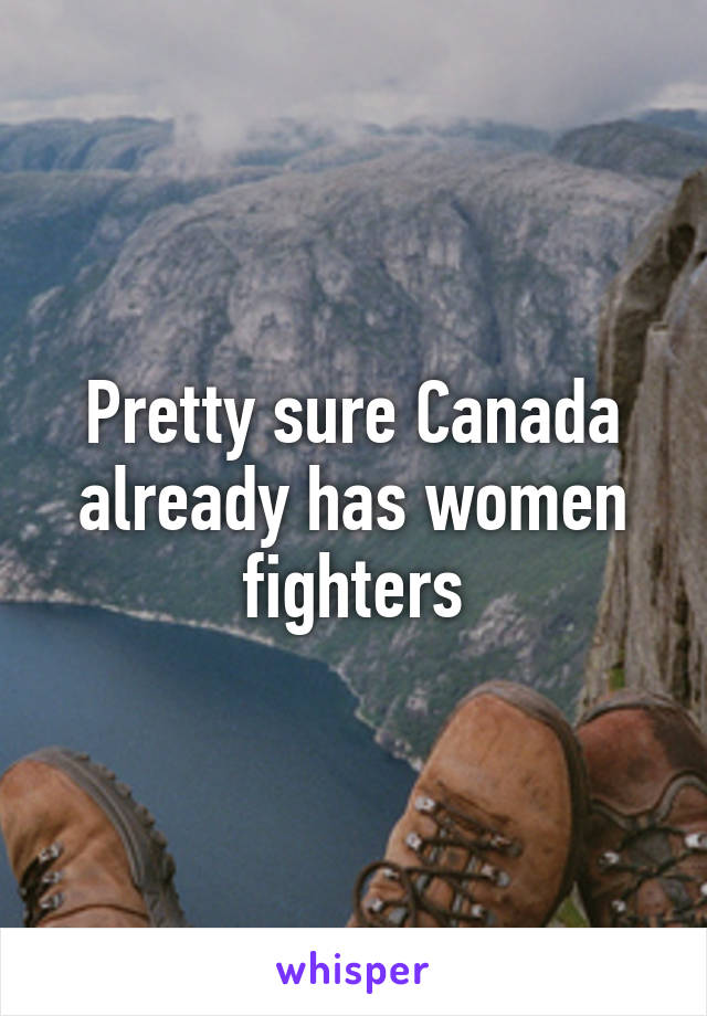 Pretty sure Canada already has women fighters