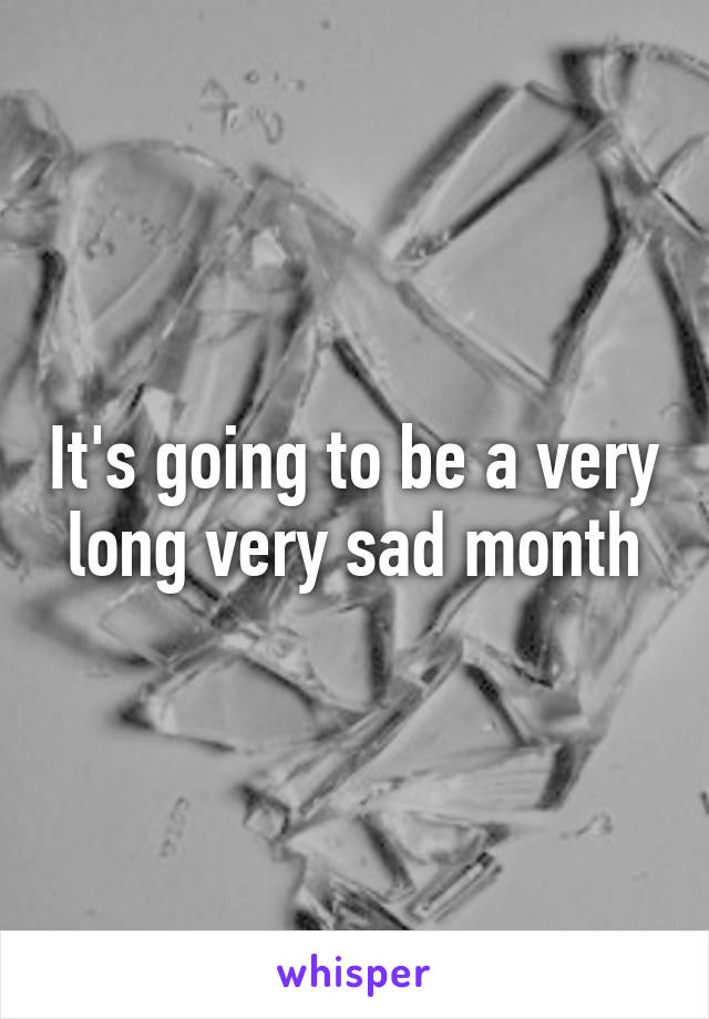 It's going to be a very long very sad month