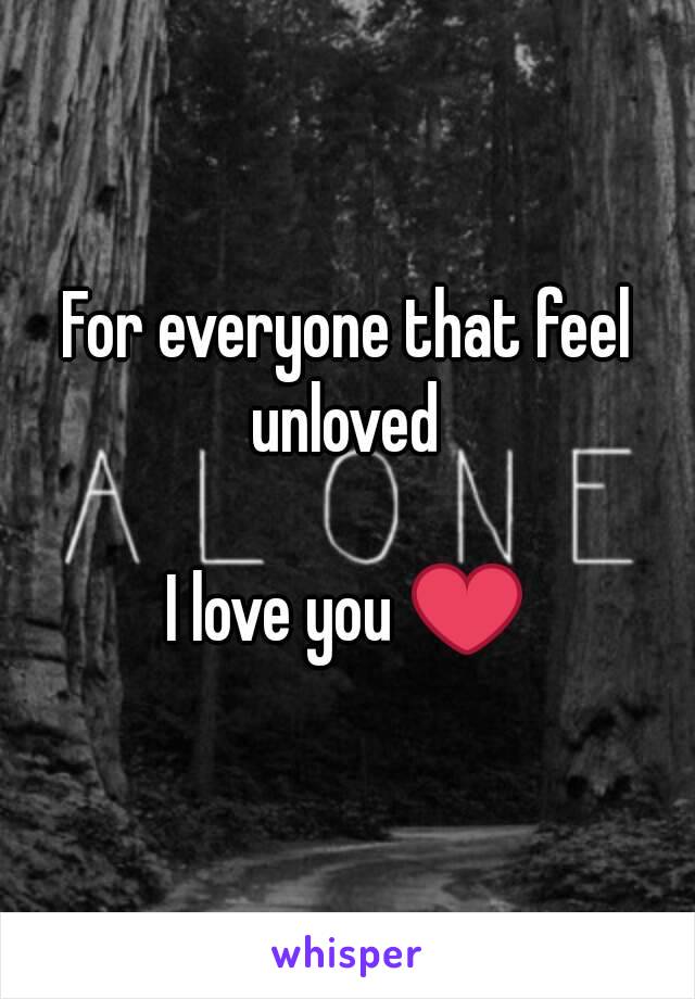 For everyone that feel unloved 

I love you ❤