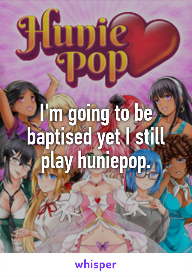 I'm going to be baptised yet I still play huniepop.