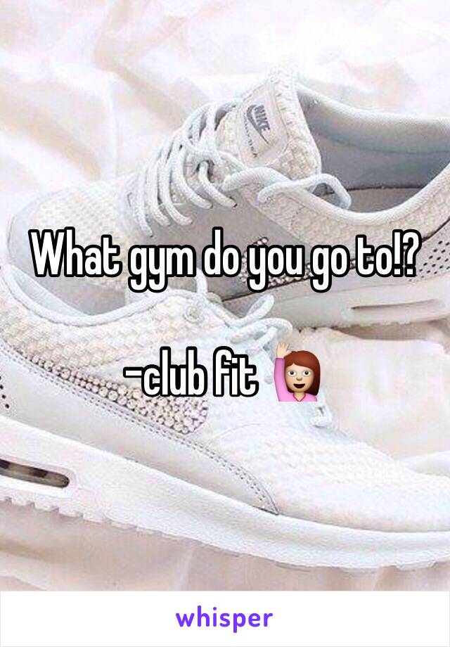 What gym do you go to!?

-club fit 🙋