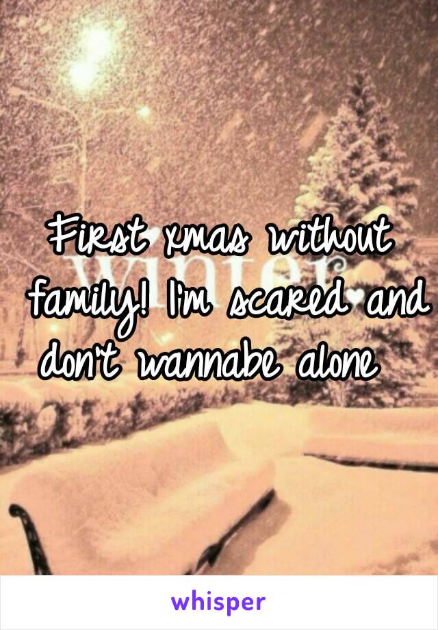 First xmas without family! I'm scared and don't wannabe alone  