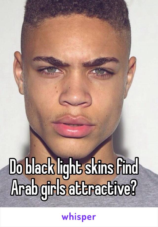 Do black light skins find Arab girls attractive?