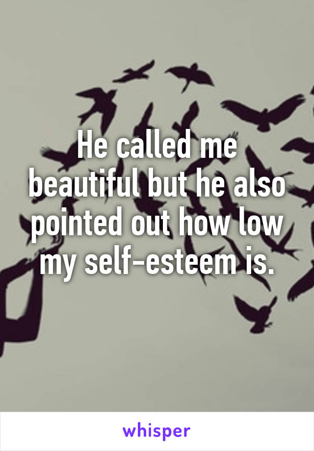 He called me beautiful but he also pointed out how low my self-esteem is.
