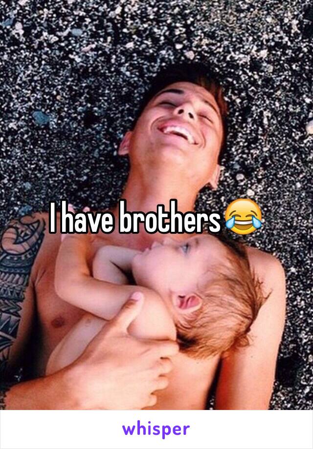 I have brothers😂