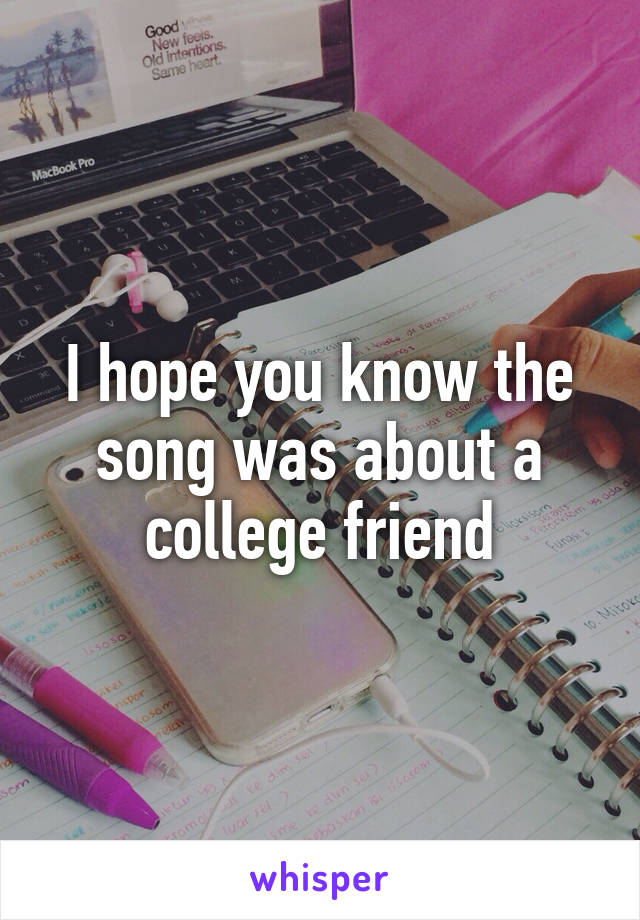 I hope you know the song was about a college friend