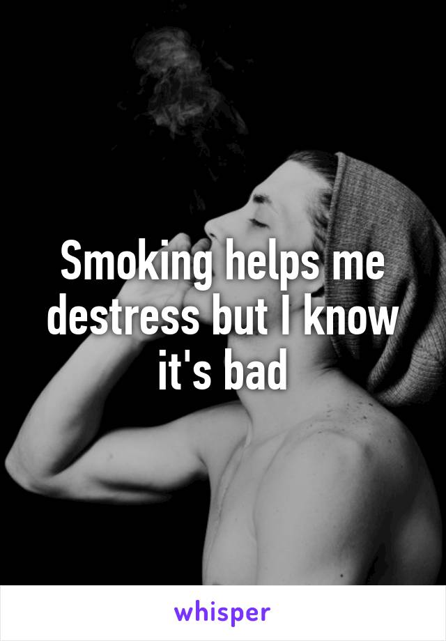 Smoking helps me destress but I know it's bad