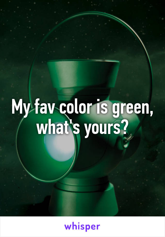 My fav color is green, what's yours?