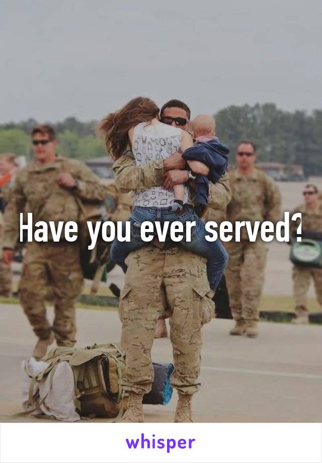 Have you ever served?