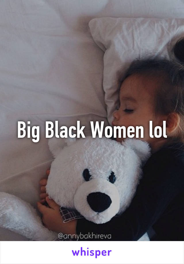 Big Black Women lol