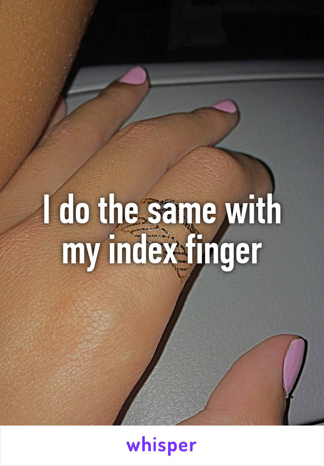 I do the same with my index finger