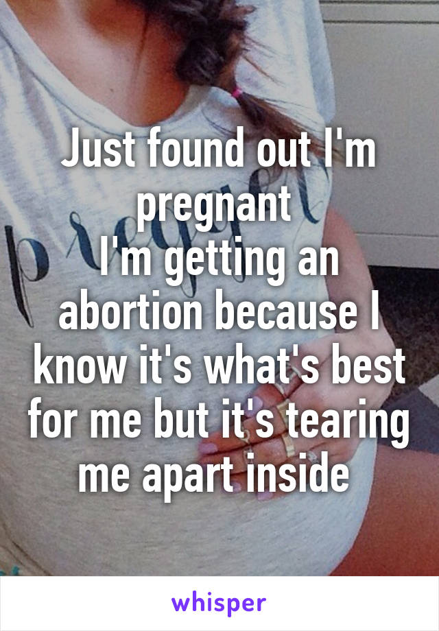 Just found out I'm pregnant 
I'm getting an abortion because I know it's what's best for me but it's tearing me apart inside 