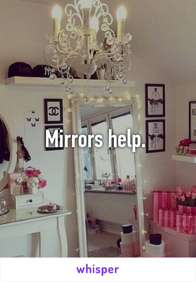 Mirrors help. 