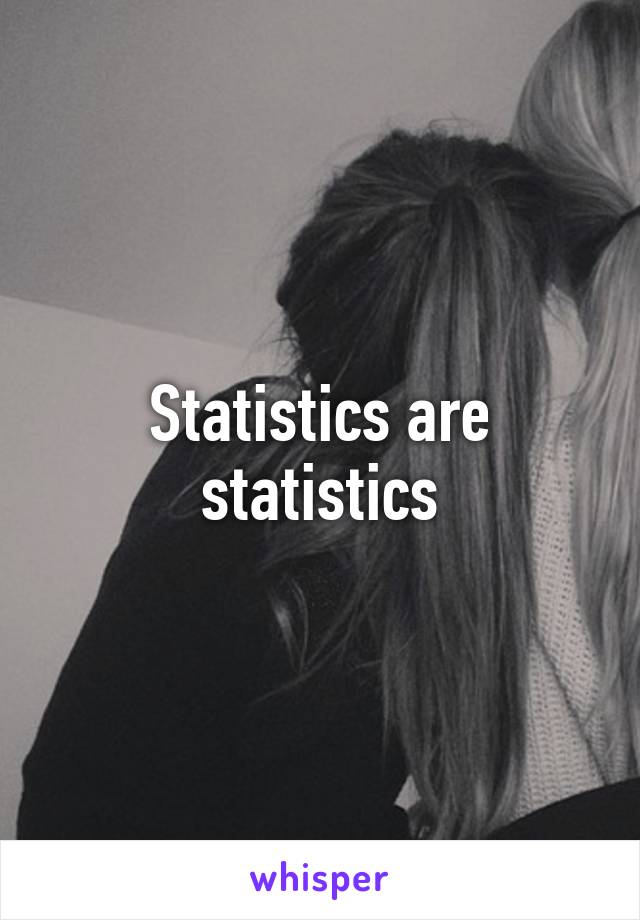 Statistics are statistics