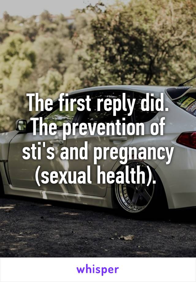 The first reply did. The prevention of sti's and pregnancy (sexual health). 