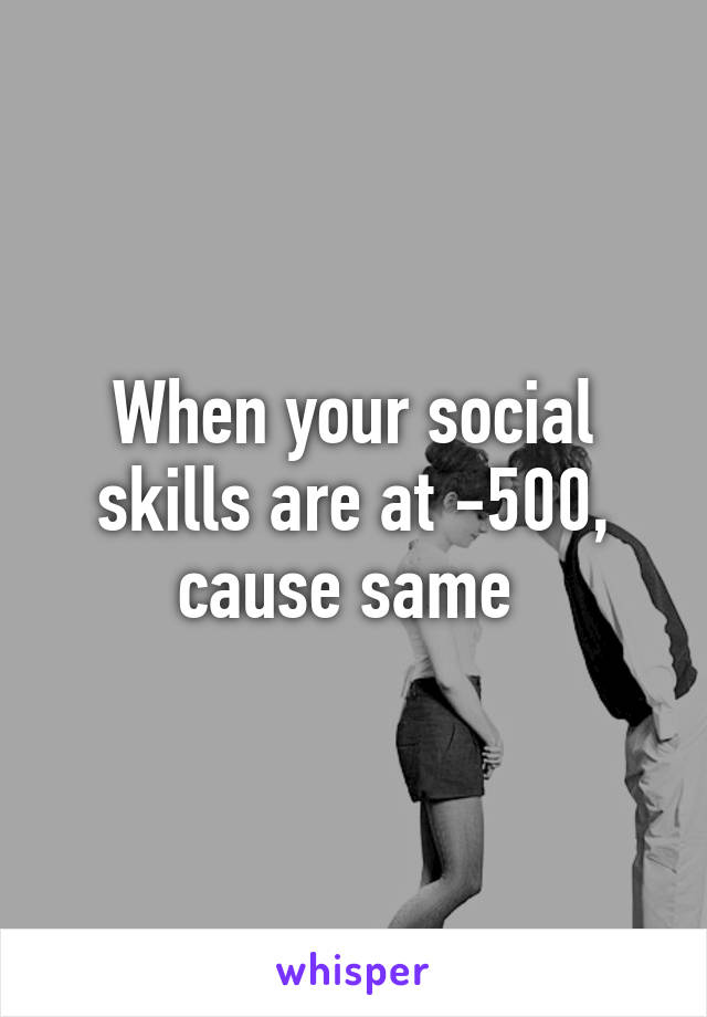 When your social skills are at -500, cause same 