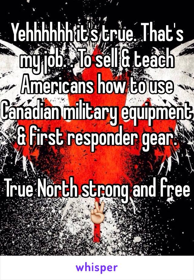 Yehhhhhh it's true. That's my job. . To sell & teach Americans how to use Canadian military equipment & first responder gear. 

True North strong and free ✌️