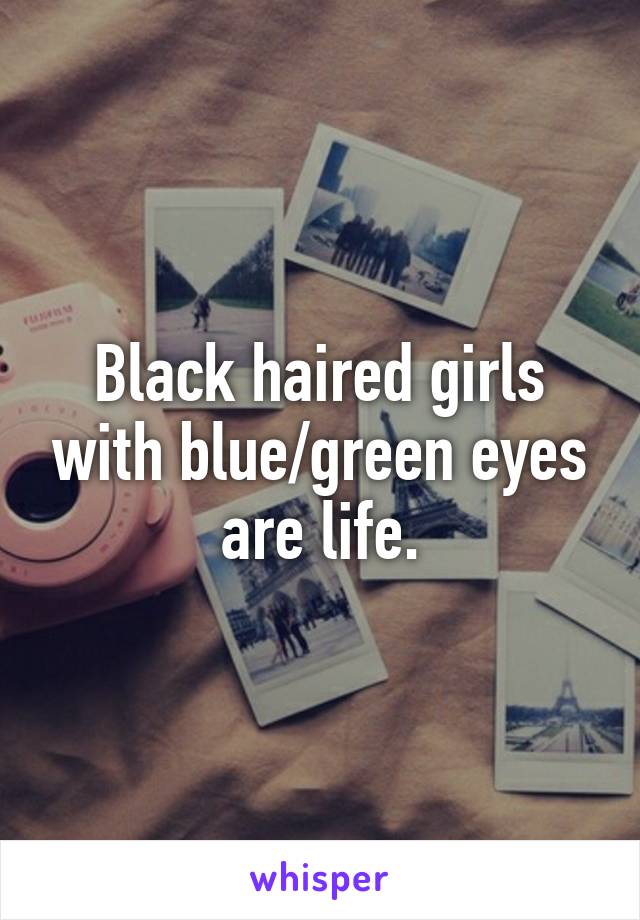 Black haired girls with blue/green eyes are life.