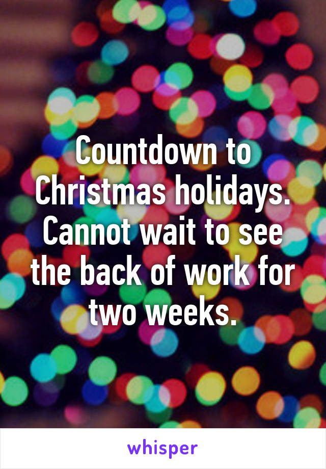 Countdown to Christmas holidays. Cannot wait to see the back of work for two weeks.