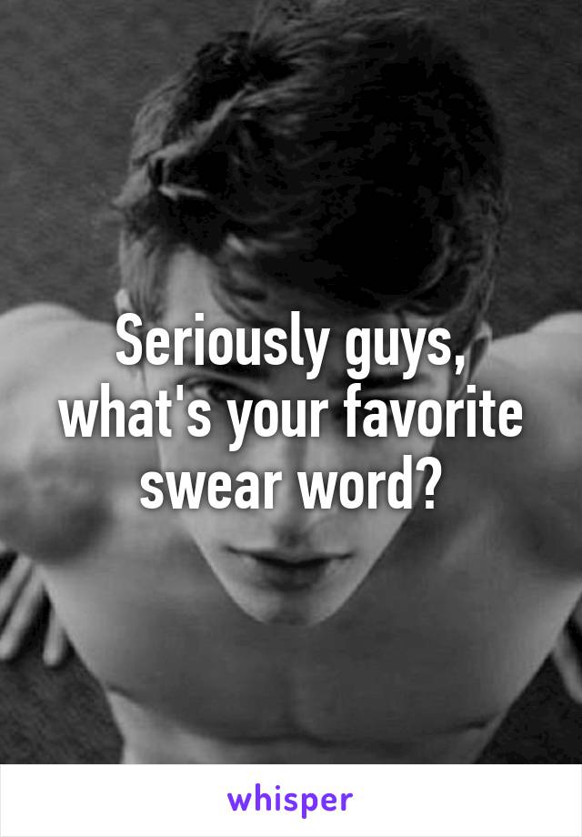 Seriously guys, what's your favorite swear word?