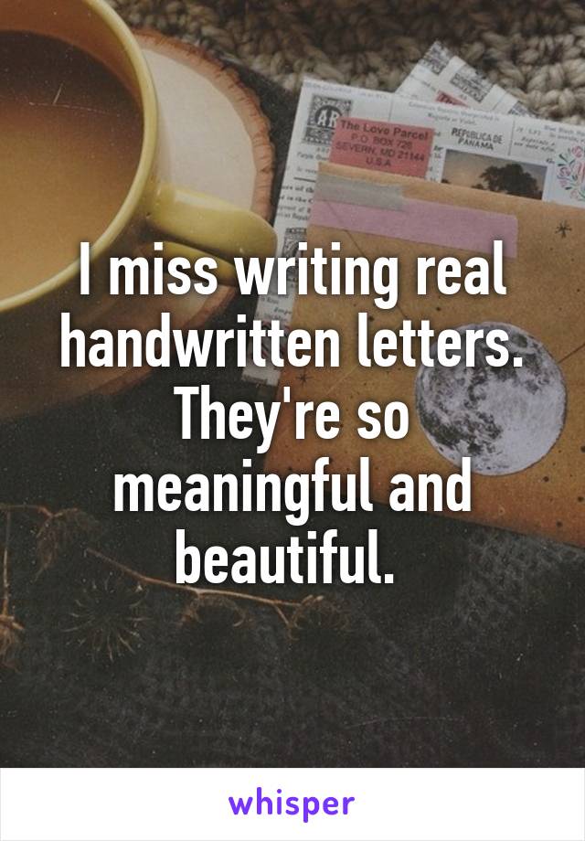 I miss writing real handwritten letters. They're so meaningful and beautiful. 