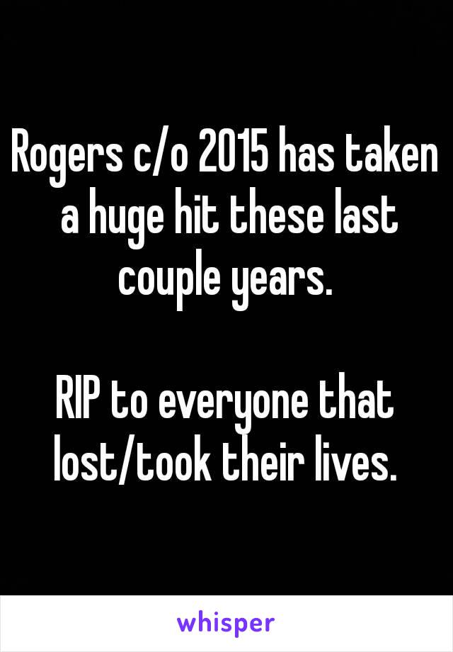 Rogers c/o 2015 has taken a huge hit these last couple years. 

RIP to everyone that
 lost/took their lives. 