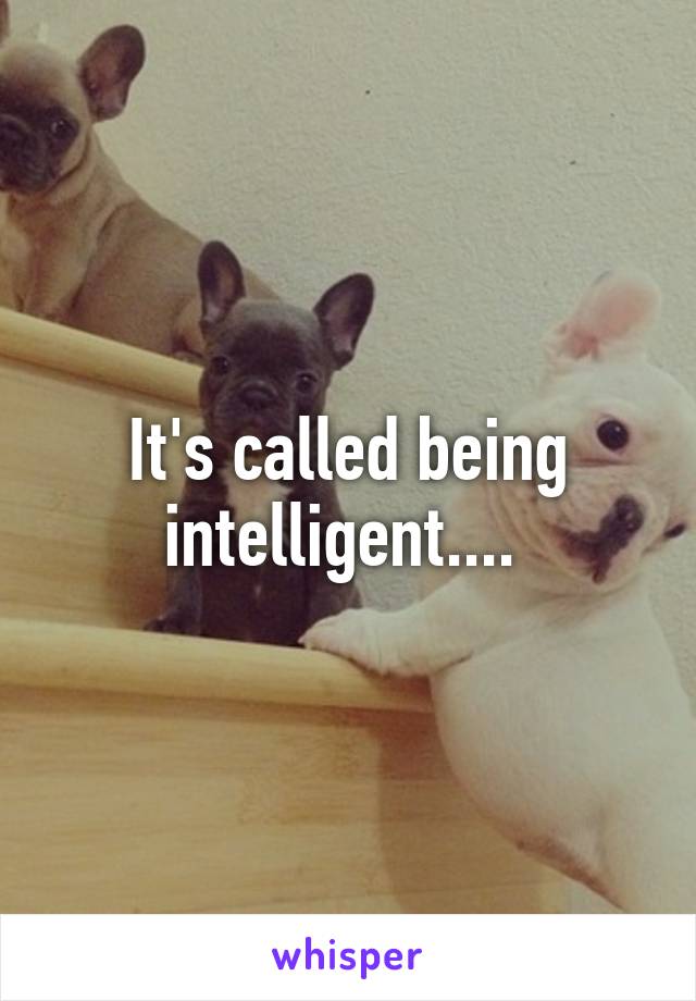 It's called being intelligent.... 