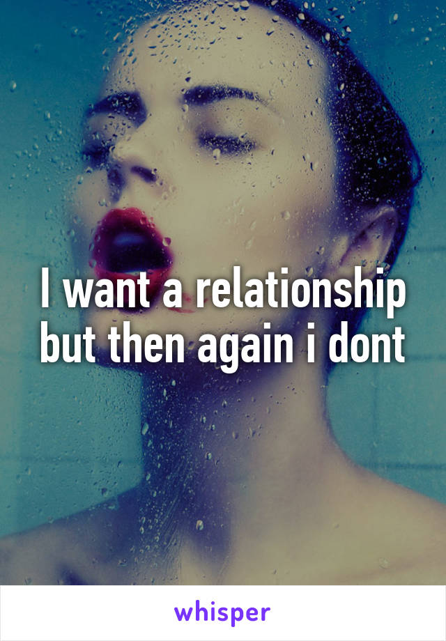 I want a relationship but then again i dont