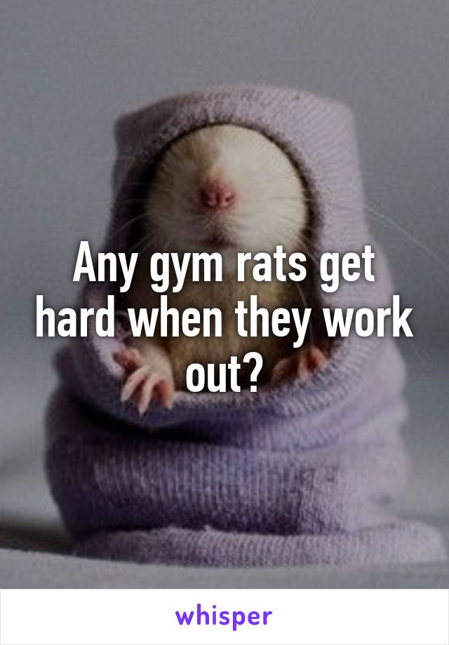 Any gym rats get hard when they work out?