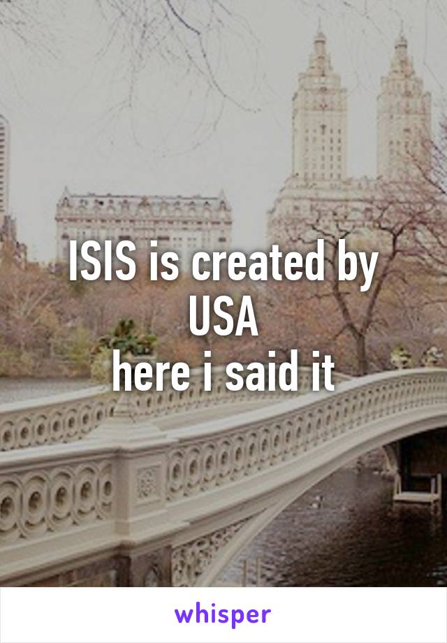 ISIS is created by USA
here i said it