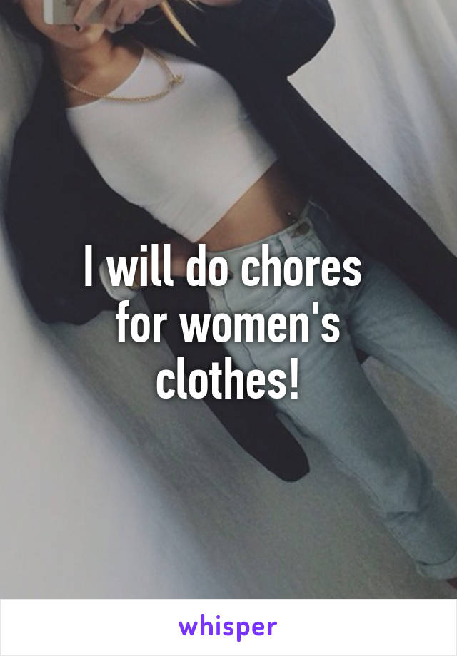 I will do chores 
for women's clothes!