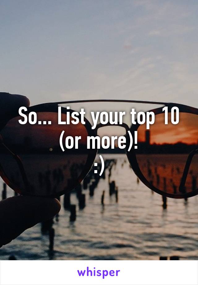 So... List your top 10 (or more)!
:)