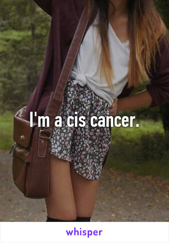 I'm a cis cancer.