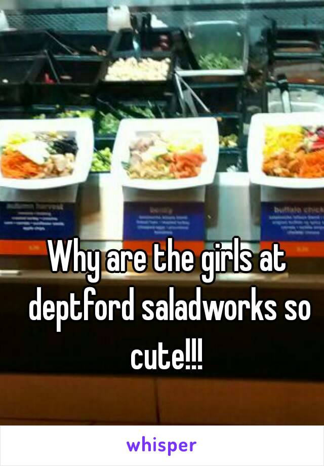 Why are the girls at deptford saladworks so cute!!! 