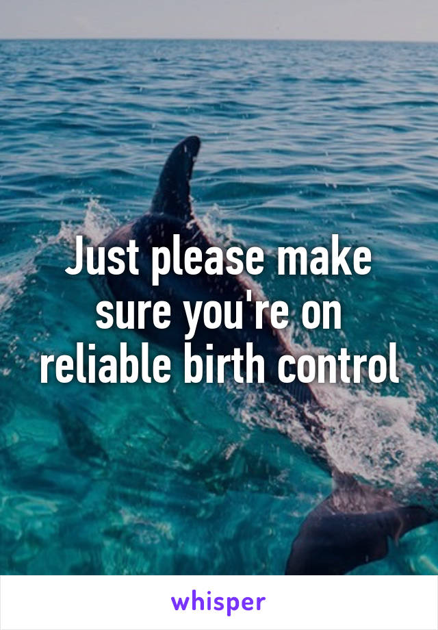 Just please make sure you're on reliable birth control