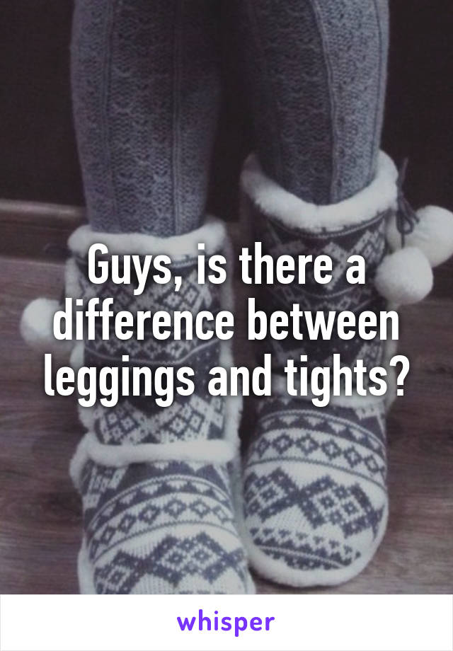 Guys, is there a difference between leggings and tights?