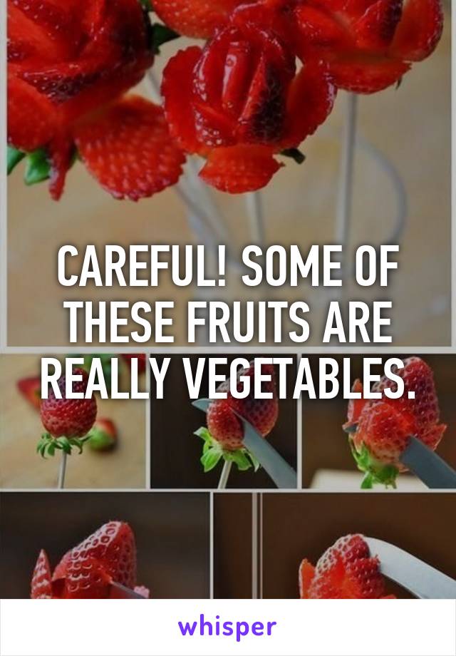 CAREFUL! SOME OF THESE FRUITS ARE REALLY VEGETABLES.