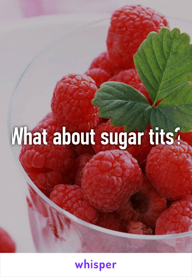 What about sugar tits?