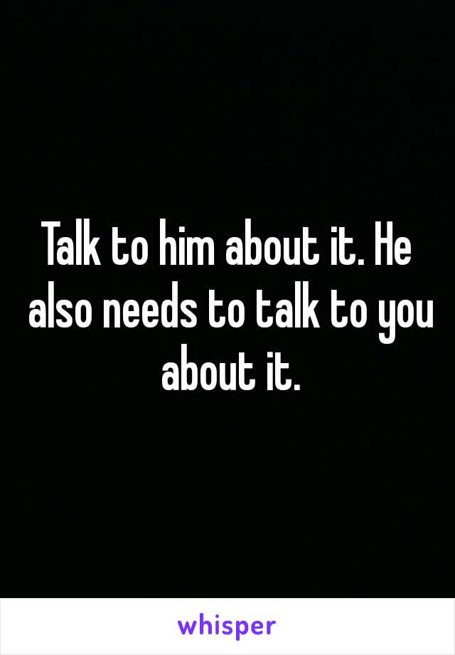 Talk to him about it. He also needs to talk to you about it.