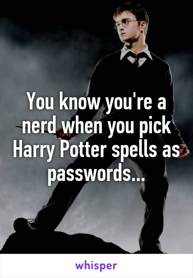 You know you're a nerd when you pick Harry Potter spells as passwords...